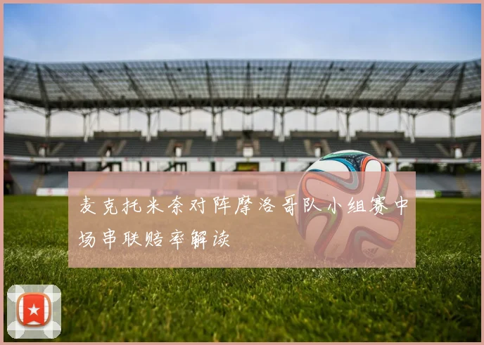 麦克托米奈对阵摩洛哥队小组赛中场串联赔率解读