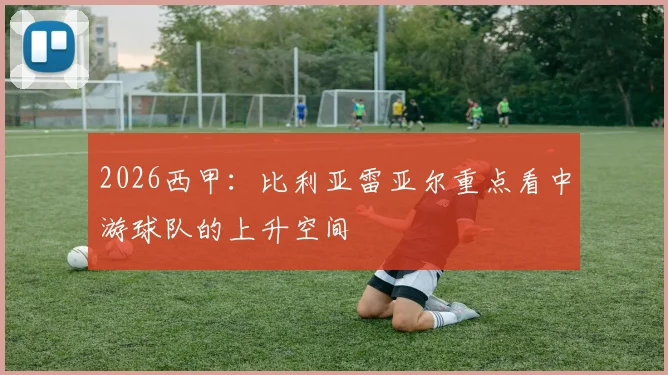2026西甲:比利亚雷亚尔重点看中游球队的上升空间
