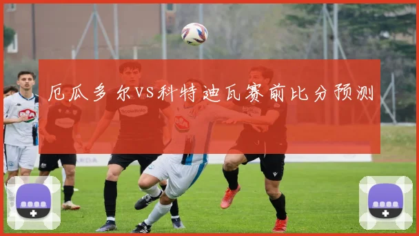 厄瓜多尔vs科特迪瓦赛前比分预测