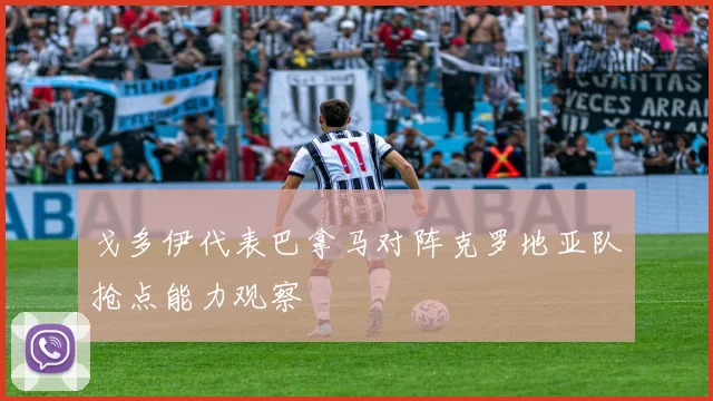 戈多伊代表巴拿马对阵克罗地亚队抢点能力观察