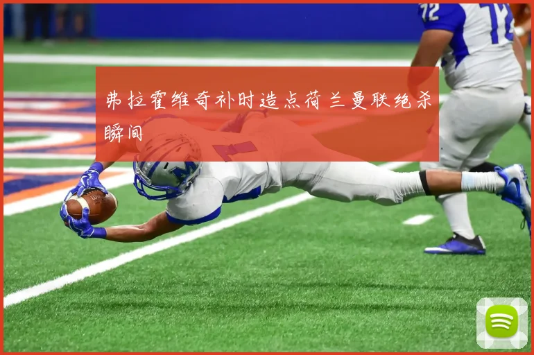 弗拉霍维奇补时造点荷兰曼联绝杀瞬间