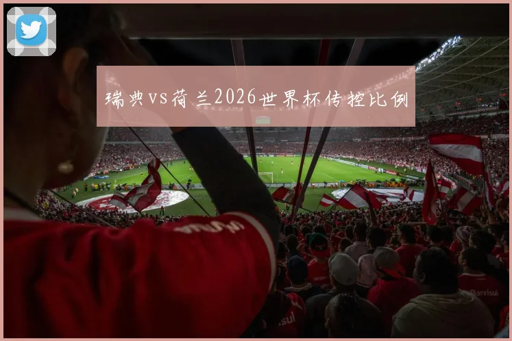 瑞典vs荷兰2026世界杯传控比例