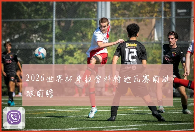 2026世界杯库拉索科特迪瓦赛前进球前瞻