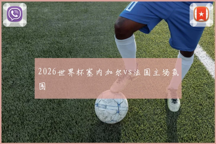 2026世界杯塞内加尔vs法国主场氛围