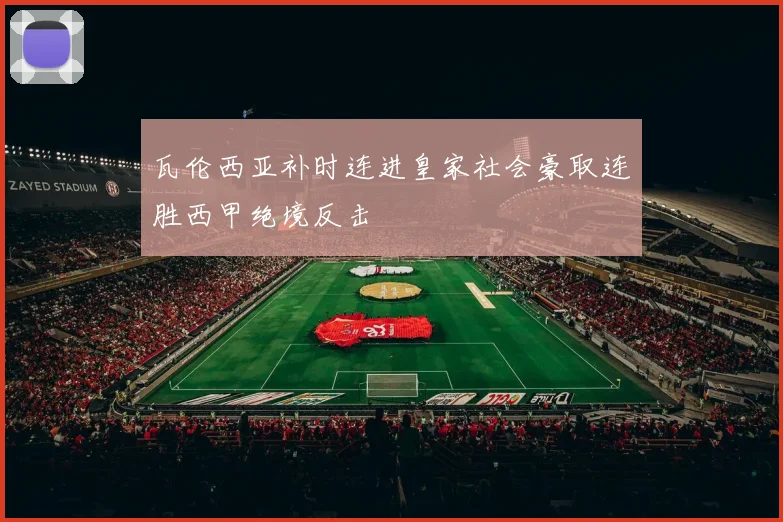 瓦伦西亚补时连进皇家社会豪取连胜西甲绝境反击