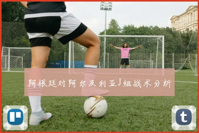 阿根廷对阿尔及利亚J组战术分析