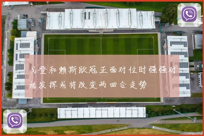 戈登和赖斯欧冠正面对位时强强对话发挥或将改变两回合走势
