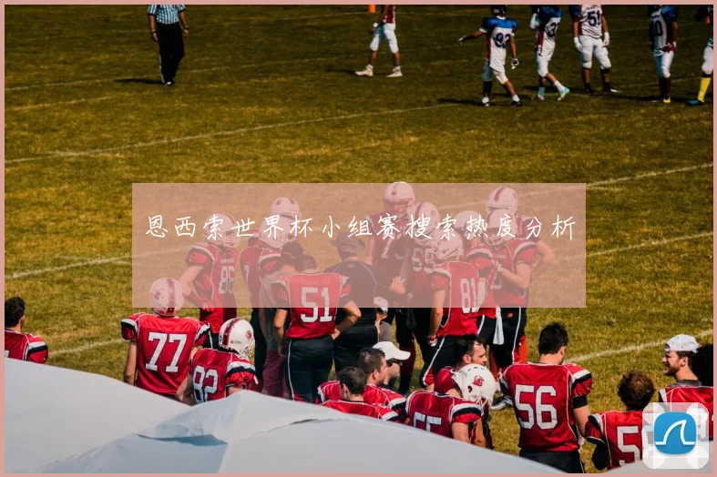 恩西索世界杯小组赛搜索热度分析