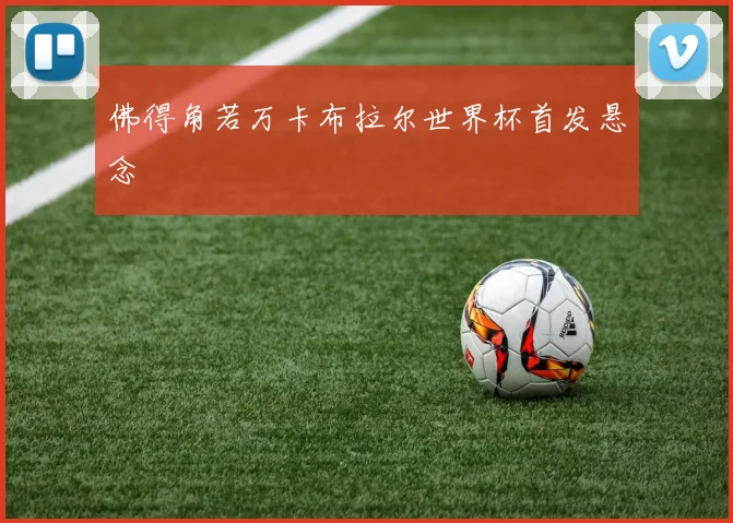 佛得角若万卡布拉尔世界杯首发悬念