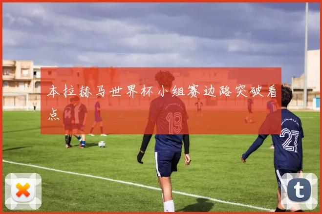 本拉赫马世界杯小组赛边路突破看点