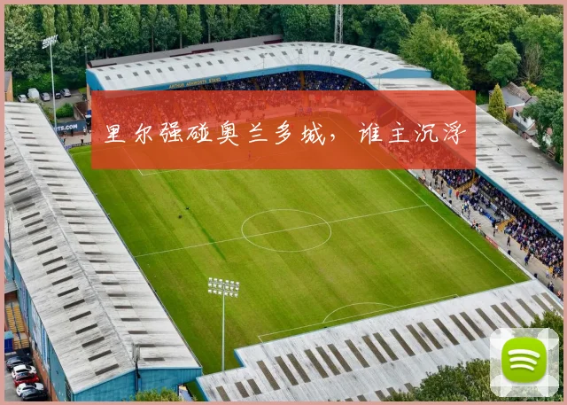 安博体育app下载 - 里尔强碰奥兰多城，谁主沉浮