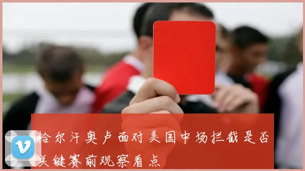 恰尔汗奥卢面对美国中场拦截是否关键赛前观察看点