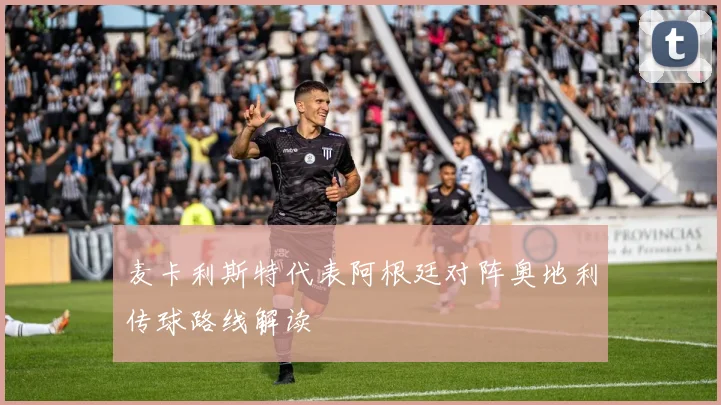 麦卡利斯特代表阿根廷对阵奥地利传球路线解读