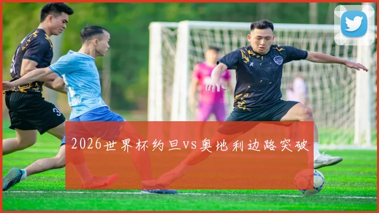 2026世界杯约旦vs奥地利边路突破