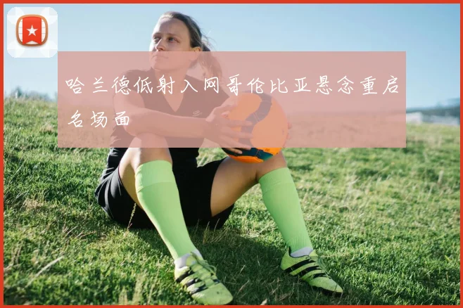 哈兰德低射入网哥伦比亚悬念重启名场面