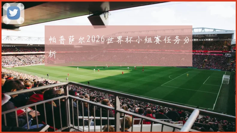 帕普萨尔2026世界杯小组赛任务分析