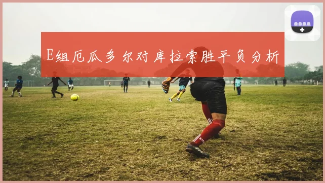 E组厄瓜多尔对库拉索胜平负分析