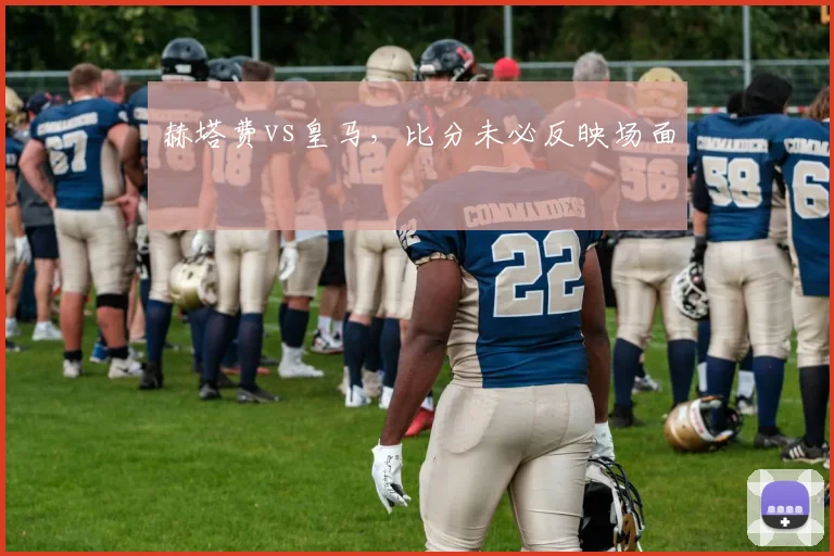 赫塔费vs皇马，比分未必反映场面