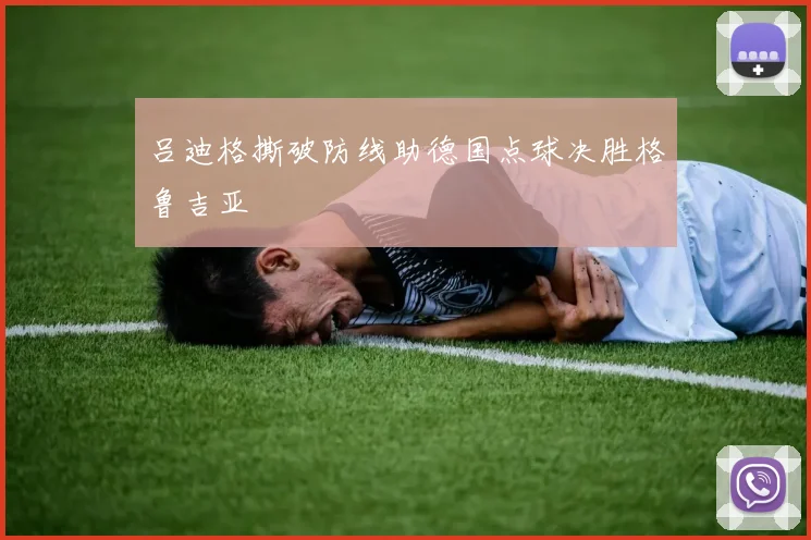 吕迪格撕破防线助德国点球决胜格鲁吉亚