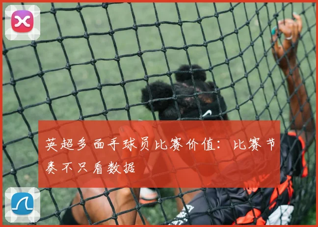 英超多面手球员比赛价值：比赛节奏不只看数据