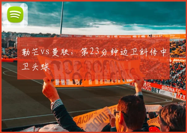 勒芒vs曼联,第23分钟边卫斜传中卫头球