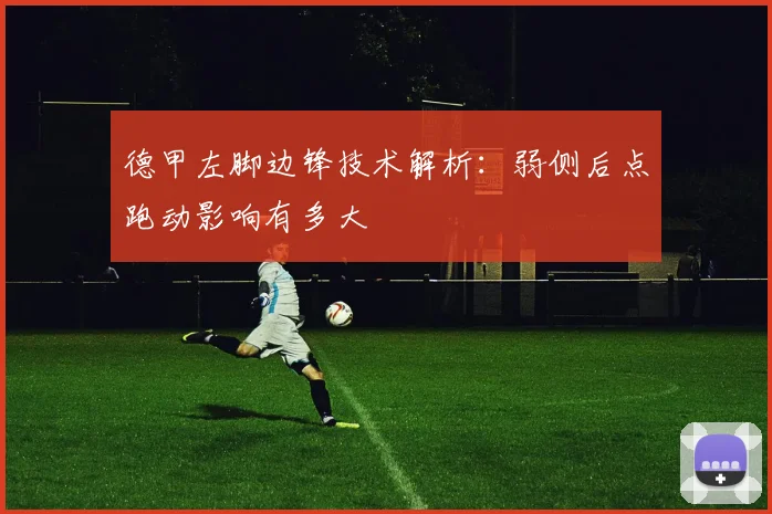 德甲左脚边锋技术解析:弱侧后点跑动影响有多大