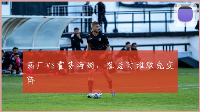 药厂vs霍芬海姆，落后时谁敢先变阵