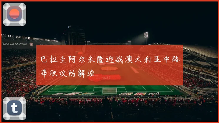巴拉圭阿尔米隆迎战澳大利亚中路串联攻防解读