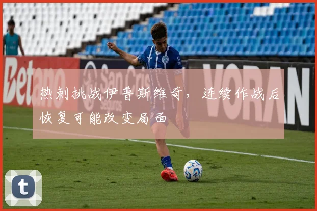 热刺挑战伊普斯维奇，连续作战后恢复可能改变局面