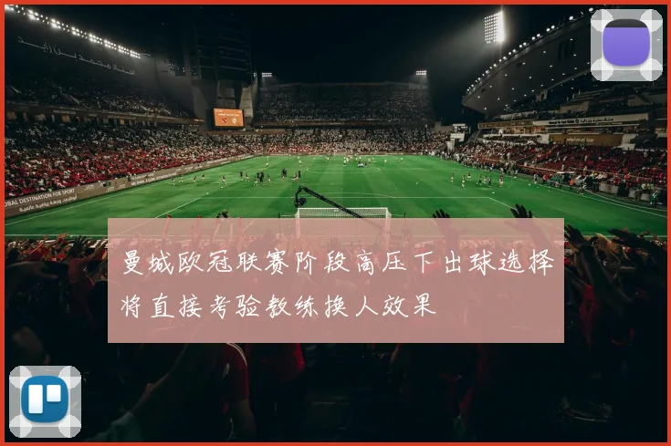 曼城欧冠联赛阶段高压下出球选择将直接考验教练换人效果