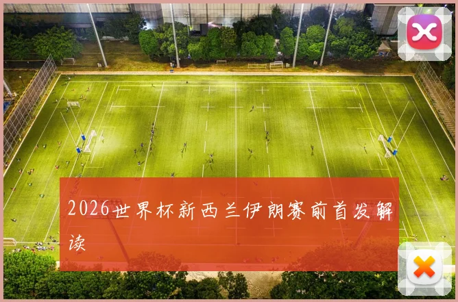 2026世界杯新西兰伊朗赛前首发解读