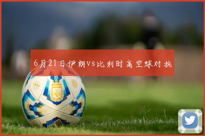 6月21日伊朗vs比利时高空球对抗