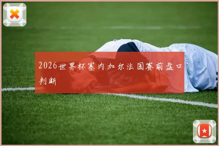 2026世界杯塞内加尔法国赛前盘口判断
