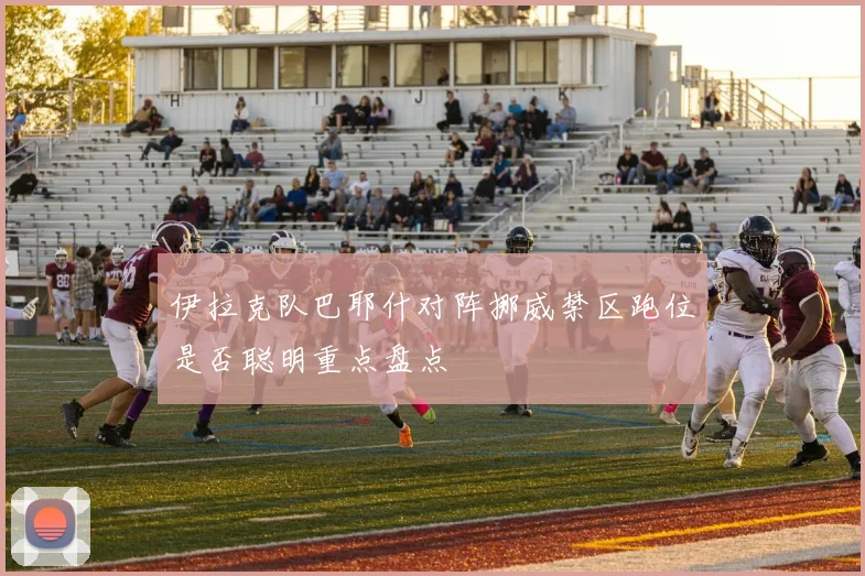 伊拉克队巴耶什对阵挪威禁区跑位是否聪明重点盘点