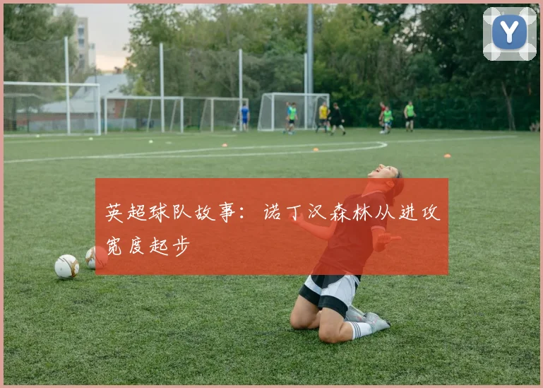 英超球队故事：诺丁汉森林从进攻宽度起步